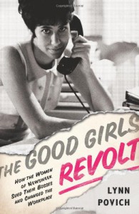 The Good Girls Revolt: How the Women of Newsweek Sued their Bosses and Changed the Workplace - Lynn Povich