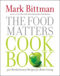 The Food Matters Cookbook: 500 Revolutionary Recipes for Better Living - Mark Bittman