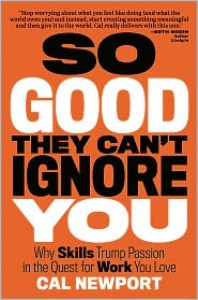 So Good They Can't Ignore You: Why Skills Trump Passion in the Quest for Work You Love - Cal Newport