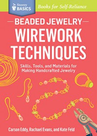 How to Wire Work Beaded Jewelry: Tools and Techniques for Making Unique Earrings. a Storey Basics Title - Carson Eddy, Rachael Evans, Kate Feld