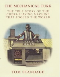 The Mechanical Turk: The True Story of the Chess-Playing Machine That Fooled the World - Tom Standage