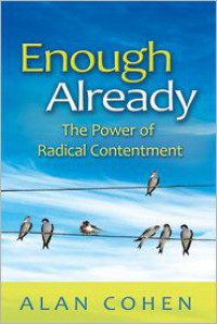 Enough Already: The Power of Radical Contentment - Alan Cohen