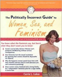 The Politically Incorrect Guide to Women, Sex And Feminism - Carrie L. Lukas