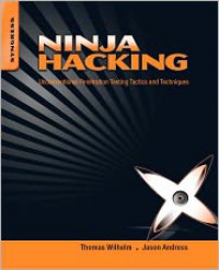 Ninja Hacking: Unconventional Penetration Testing Tactics and Techniques - Thomas Wilhelm, Jason Andress