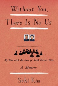 Without You, There Is No Us: My Time with the Sons of North Korea's Elite - Suki Kim