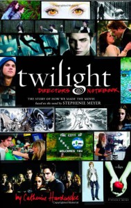 Twilight Director's Notebook : The Story of How We Made the Movie Based on the Novel by Stephenie Meyer - Catherine Hardwicke