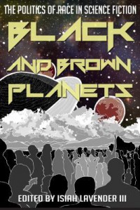 Black and Brown Planets: The Politics of Race in Science Fiction - Isiah Lavender,  III