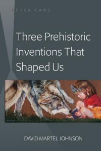 Three Prehistoric Inventions That Shaped Us - David Martel Johnson