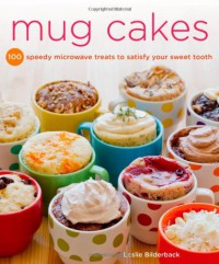 Mug Cakes: 100 Speedy Microwave Treats to Satisfy Your Sweet Tooth - Leslie Bilderback