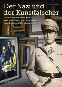 Der Nazi und der Kunstfälscher: Die wahre Geschichte über Vermeer, Göring und den größten Kunstbetrug des 20. Jahrhunderts - Edward Dolnick