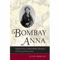 Bombay Anna: The Real Story and Remarkable Adventures of the "King and I" Governess - Susan Morgan