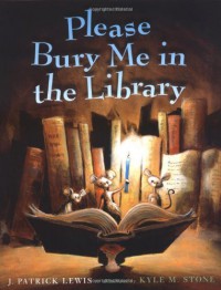 Please Bury Me in the Library - J. Patrick Lewis, Kyle M. Stone