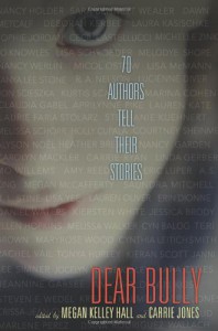 Dear Bully: Seventy Authors Tell Their Stories - Megan Kelley Hall, Carrie Jones, Claudia Gabel, Courtney Sheinmel, Crissa-Jean Chappell, Cyn Balog, Cynthia Leitich Smith, Daniel Waters, Dawn Metcalf, Debbie Rigaud, Deborah Kerbel, Diana Rodriguez Wallach, A.S. King, Eric Luper, Erin Dionne, Alyson Noel, Amy Goldman Ko