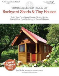 The Tumbleweed DIY Book of Backyard Sheds and Tiny Houses: Build your own guest cottage, writing studio, home office, craft workshop, or personal retreat - Jay Shafer