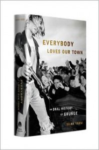 Everybody Loves Our Town: An Oral History of Grunge - Mark Yarm
