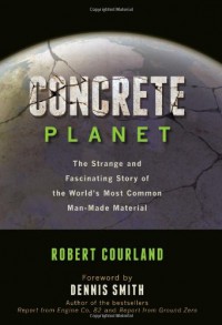 Concrete Planet: The Strange and Fascinating Story of the World's Most Common Man-Made Material - Robert Courland