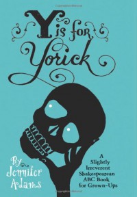 Y is for Yorick: A Slightly Irreverent Shakespearean ABC Book for Grown-Ups - Jennifer Adams