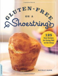 Gluten-Free on a Shoestring: 125 Easy Recipes for Eating Well on the Cheap - Nicole Hunn