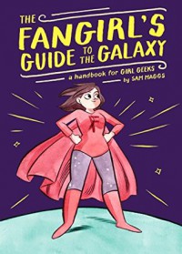 The Fangirl's Guide to the Galaxy: A Lexicon of Life Hacks for the Modern Lady Geek - Sam Maggs