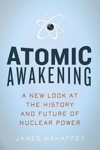 Atomic Awakening: A New Look at the History and Future of Nuclear Power - James A. Mahaffey