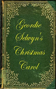 Geordie Selwyn's Christmas Carol - Hilary Mortz, George Wilberforce Selwyn