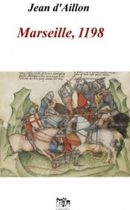 Marseille, 1198 (Les aventures de Guilhem d'Ussel, chevalier troubadour) (French Edition) - Jean d'Aillon