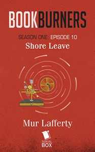 Bookburners: Shore Leave (Season 1, Episode 10) - Mur Lafferty, Max Gladstone, Margaret Dunlap, Brian Francis Slattery