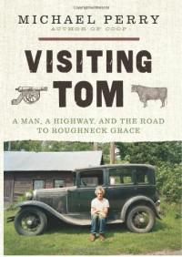 Visiting Tom:  A Man, a Highway, and the Road to Roughneck Grace - Michael  Perry