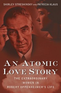 An Atomic Love Story: The Extraordinary Women in Robert Oppenheimer's Life - Shirley Streshinsky, Patricia Klaus