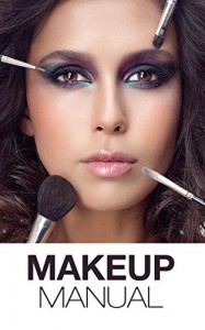 Makeup Manual For The Everyday Women: Look And Feel Your Best (How To Create Basic And Dramatic Looks In A Way That Is Pretty And Modern) - Miranda Kroche