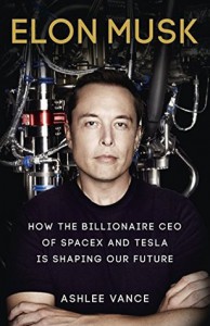 Elon Musk: How the Billionaire CEO of SpaceX and Tesla is Shaping our Future  - Ashlee Vance