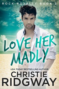 Love Her Madly (Rock Royalty Book 2) - Christie Ridgway