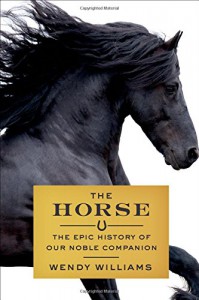 The Horse: The Epic History of Our Noble Companion - Wendy Williams