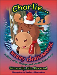 Charlie...The Merry Christmoose (Children's Christmas Book) - John Sherwood
