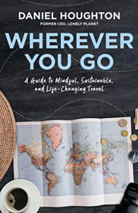 Wherever You Go: How Mindful Travel Can Transform Your Life – and the World - Daniel Houghton