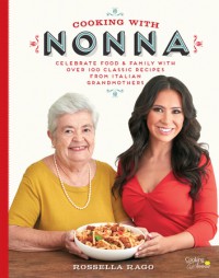 Cooking with Nonna: Celebrate Food & Family With Over 100 Classic Recipes from Italian Grandmothers - Rossella Rago