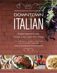 Downtown Italian: Recipes Inspired by Italy, Created in New York's West Village - Joe Campanale, Gabriel Thompson, Katherine Thompson