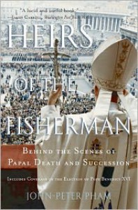 Heirs of the Fisherman: Behind the Scenes of Papal Death and Succession: Includes coverage of the election of Pope Benedict XVI - John-Peter Pham