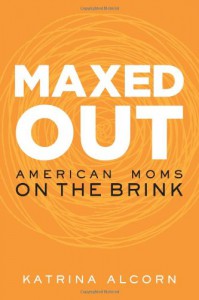 Maxed Out: American Moms on the Brink - Katrina Alcorn