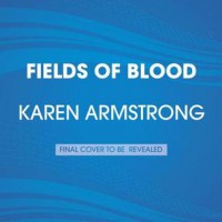 Fields of Blood: Religion and the History of Violence - Karen Armstrong