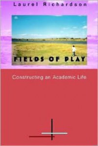 Fields of Play: Constructing an Academic Life - Laurel Richardson