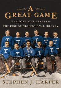 A Great Game: The Forgotten Leafs & The Rise of Professional Hockey - Stephen J. Harper