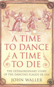 A Time to Dance, a Time to Die The Extraordinary Story of the Dancing Plague of 1518 - John Waller