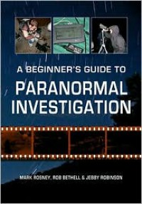 A Beginner's Guide to Paranormal Investigation - Mark Rosney, Rob Bethell, Jebby Robinson