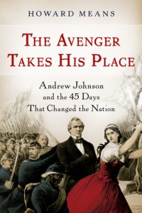 The Avenger Takes His Place: Andrew Johnson and the 45 Days That Changed the Nation - Howard Means