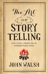 The Art of Storytelling: Easy Steps to Presenting an Unforgettable Story - John D. Walsh