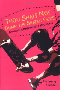 Thou Shalt Not Dump the Skater Dude and Other Commandments I Have Broken - Rosemary Graham