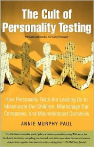 The Cult of Personality Testing: How Personality Tests Are Leading Us to Miseducate Our Children, Mismanage Our Companies, and Misunderstand Ourselves - Annie Murphy Paul