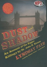 Dust and Shadow: An Account of the Ripper Killings by Dr. John H. Watson - Lyndsay Faye