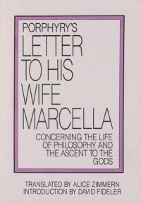Porphyry's Letter to His Wife Marcella: Concerning the Life of Philosophy and the Ascent to the Gods - Porphyry, Alice Zimmern